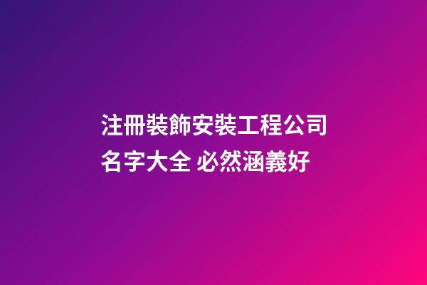 注冊裝飾安裝工程公司名字大全 必然涵義好-第1張-公司起名-玄機派